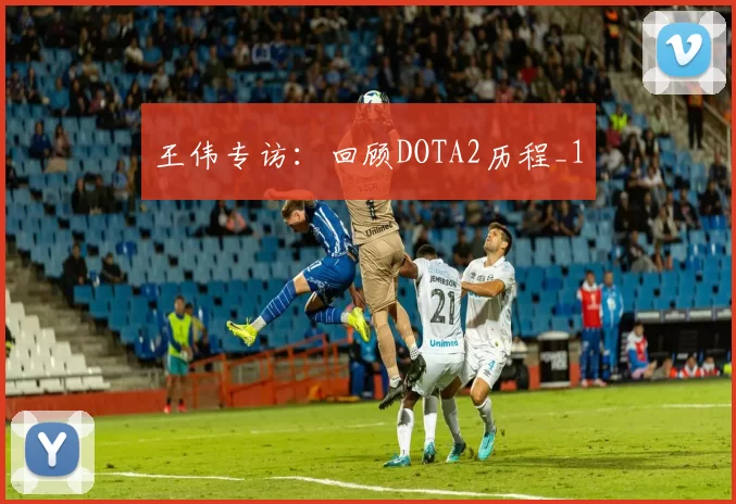 王伟专访：回顾DOTA2历程_1