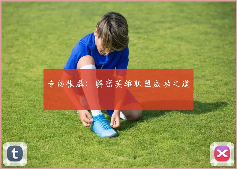 专访张磊：解密英雄联盟成功之道