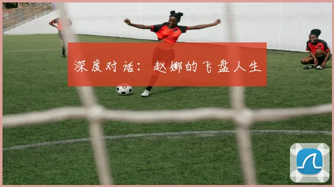 深度对话：赵娜的飞盘人生