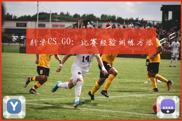 科学CS_GO：比赛经验训练方法