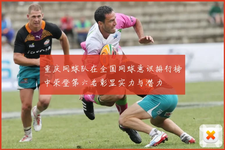 重庆网球队在全国网球意识排行榜中荣登第六名彰显实力与潜力