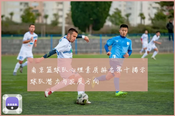 南京篮球队心理素质排名第十揭示球队潜力与发展方向