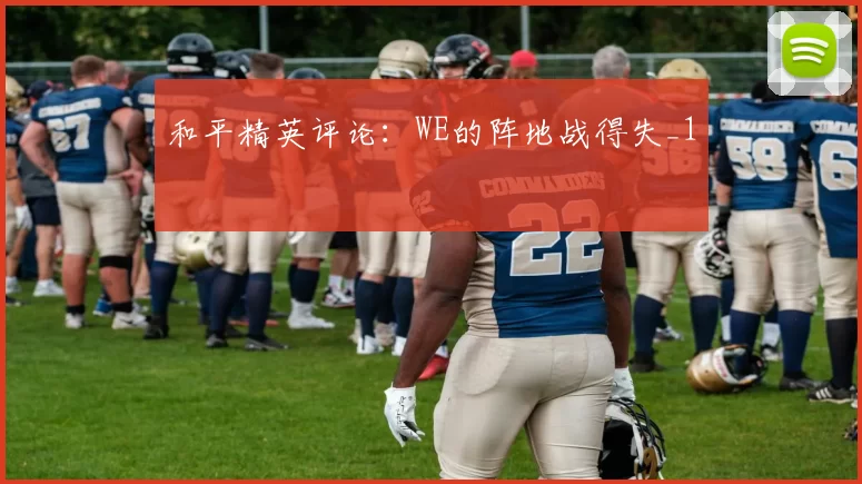 和平精英评论：WE的阵地战得失_1