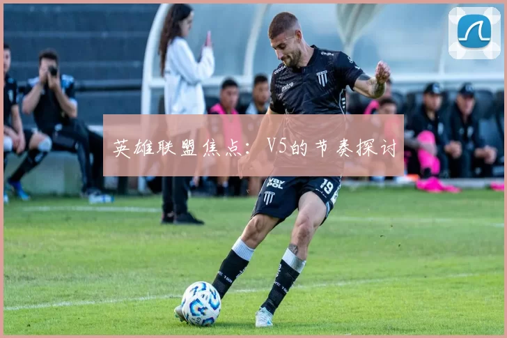 英雄联盟焦点：V5的节奏探讨