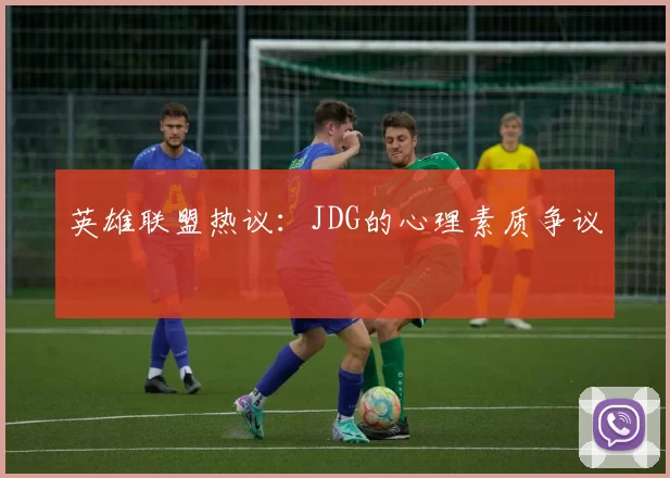 英雄联盟热议：JDG的心理素质争议