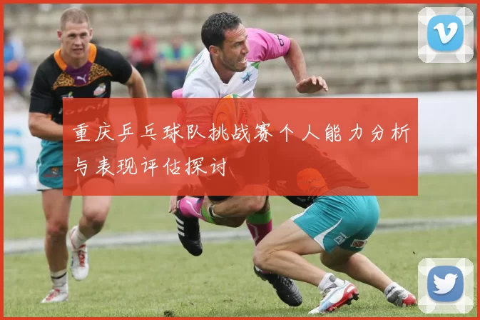 重庆乒乓球队挑战赛个人能力分析与表现评估探讨