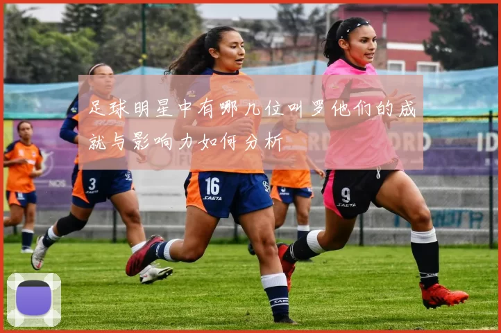 足球明星中有哪几位叫罗他们的成就与影响力如何分析